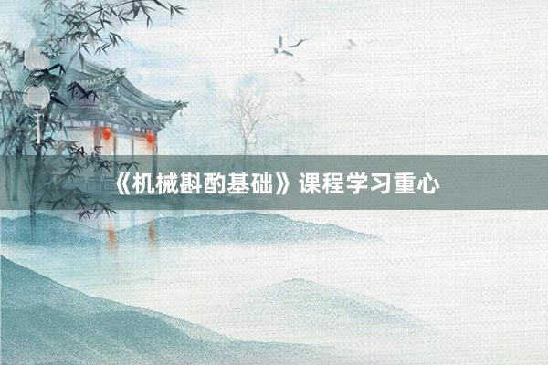 《机械斟酌基础》课程学习重心